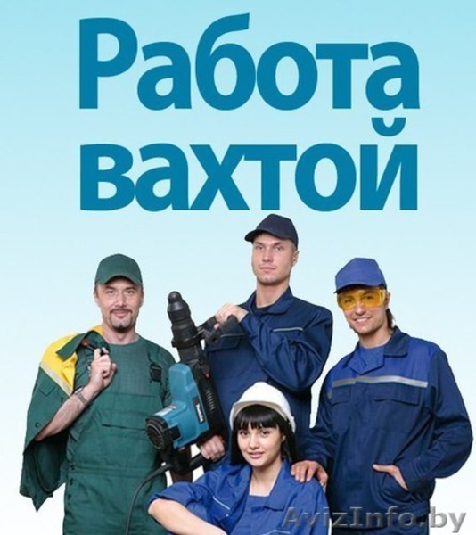 Вахтовый метод работы. Высокооплачиваемая работа.Борисов - Изображение #2, Объявление #1559326